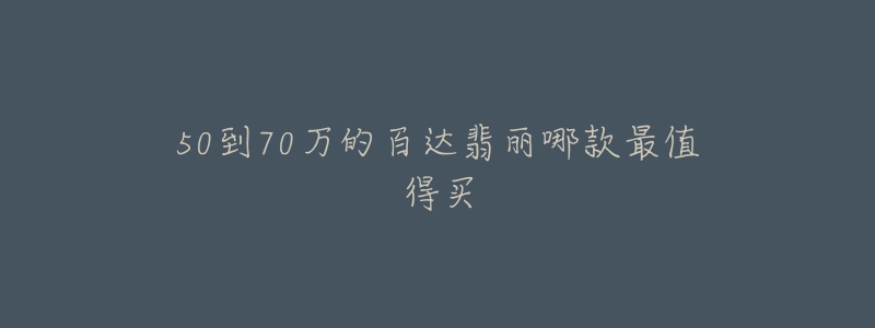 50到70万的百达翡丽哪款最值得买