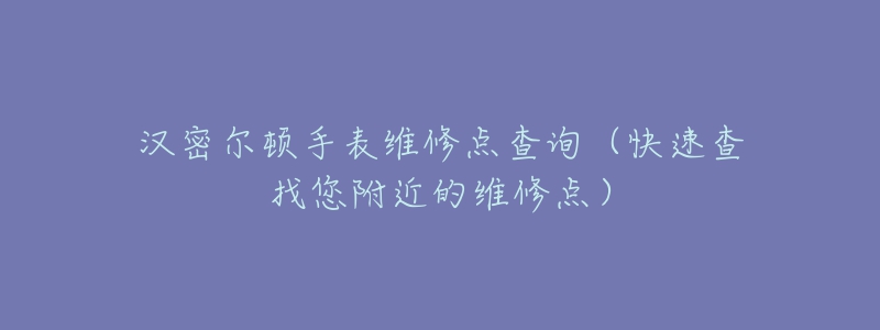 汉密尔顿手表维修点查询（快速查找您附近的维修点）