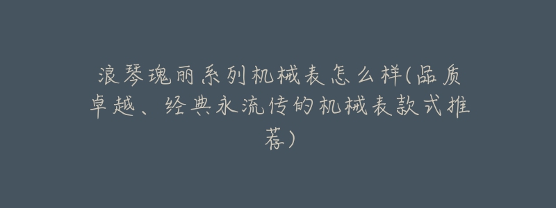 浪琴瑰丽系列机械表怎么样(品质卓越、经典永流传的机械表款式推荐)