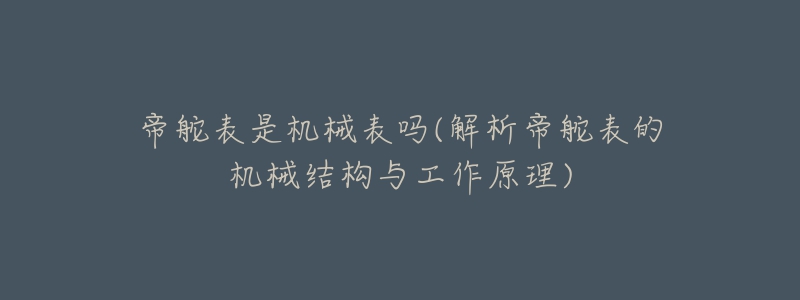 帝舵表是机械表吗(解析帝舵表的机械结构与工作原理)