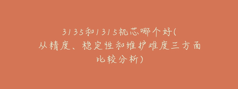 3135和1315机芯哪个好(从精度、稳定性和维护难度三方面比较分析)