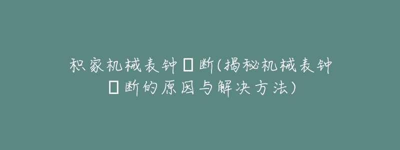 积家机械表钟掍断(揭秘机械表钟掍断的原因与解决方法)