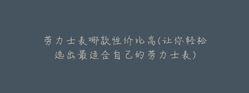 劳力士表哪款性价比高(让你轻松选出最适合自己的劳力士表)