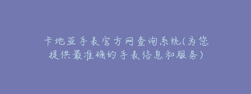 卡地亚手表官方网查询系统(为您提供最准确的手表信息和服务)