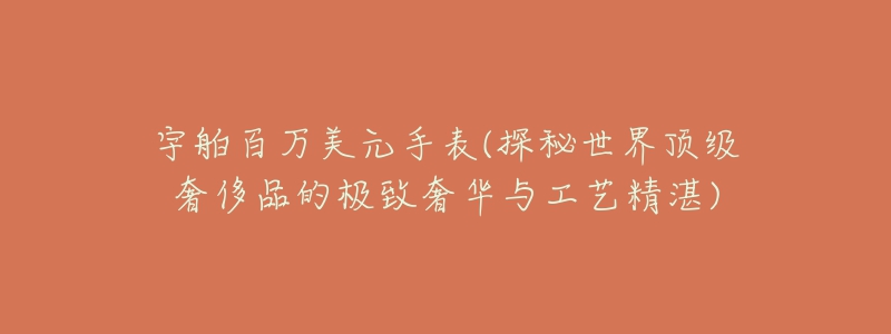 宇舶百万美元手表(探秘世界顶级奢侈品的极致奢华与工艺精湛)