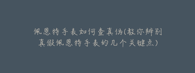 佩恩特手表如何查真伪(教你辨别真假佩恩特手表的几个关键点)