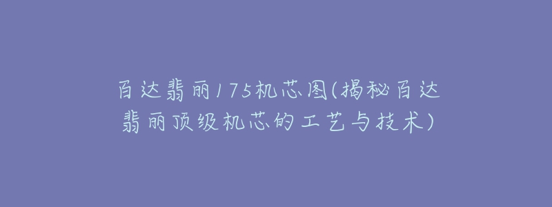 百达翡丽175机芯图(揭秘百达翡丽顶级机芯的工艺与技术)