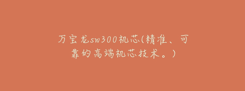 万宝龙sw300机芯(精准、可靠的高端机芯技术。)