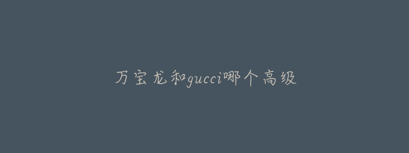 万宝龙和gucci哪个高级