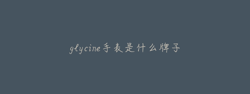 glycine手表是什么牌子