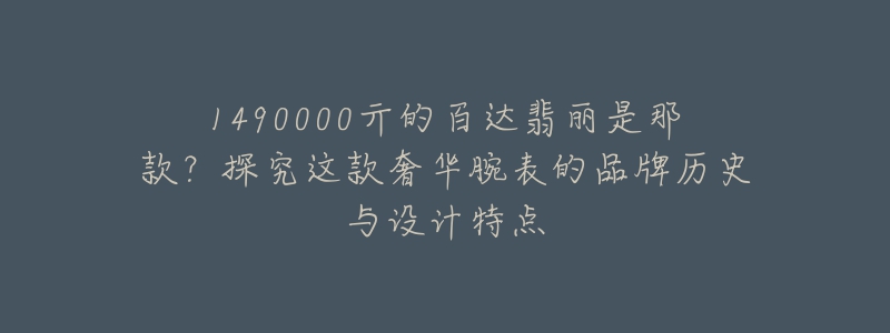 1490000亓的百达翡丽是那款？探究这款奢华腕表的品牌历史与设计特点