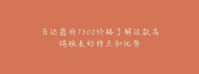 百达翡丽7300价格了解这款高端腕表的特点和优势