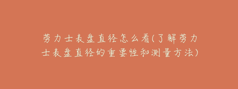 劳力士表盘直径怎么看(了解劳力士表盘直径的重要性和测量方法)