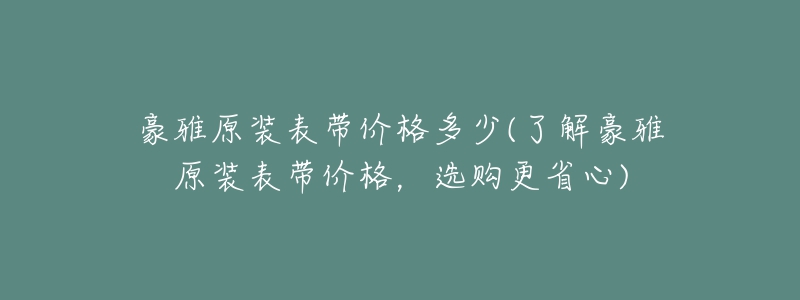 豪雅原装表带价格多少(了解豪雅原装表带价格，选购更省心)