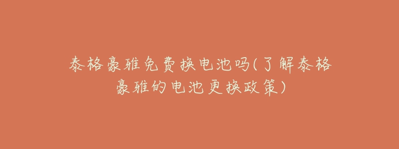 泰格豪雅免费换电池吗(了解泰格豪雅的电池更换政策)