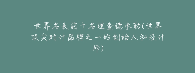 世界名表前十名理查德米勒(世界顶尖时计品牌之一的创始人和设计师)