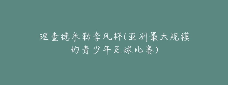 理查德米勒季风杯(亚洲最大规模的青少年足球比赛)