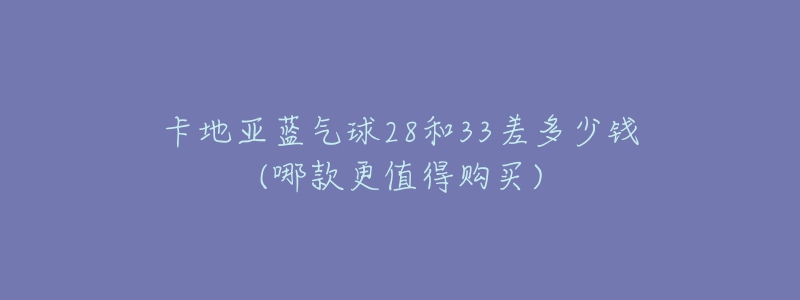 卡地亚蓝气球28和33差多少钱(哪款更值得购买)