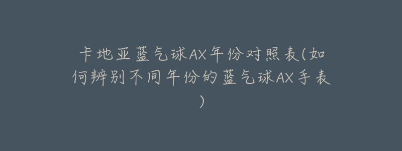 卡地亚蓝气球AX年份对照表(如何辨别不同年份的蓝气球AX手表)