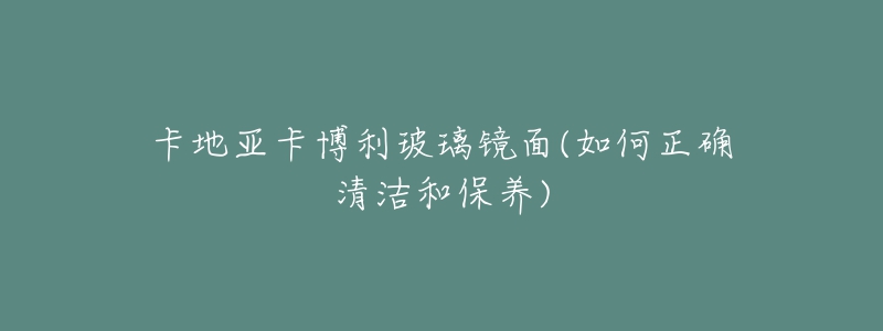 卡地亚卡博利玻璃镜面(如何正确清洁和保养)