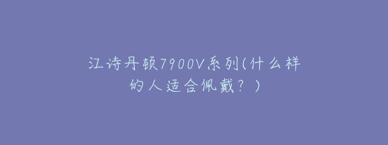 江诗丹顿7900V系列(什么样的人适合佩戴？)