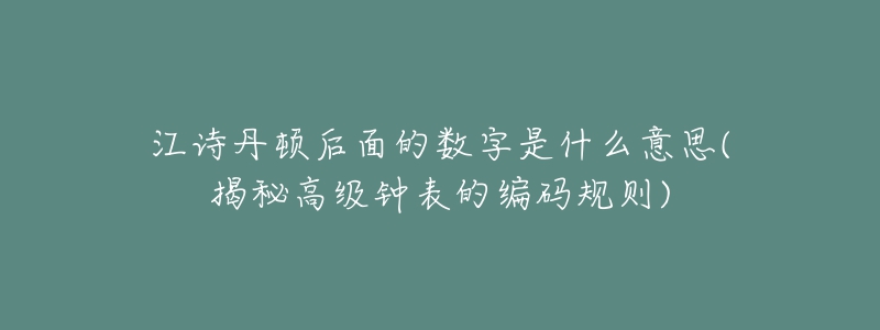 江诗丹顿后面的数字是什么意思(揭秘高级钟表的编码规则)