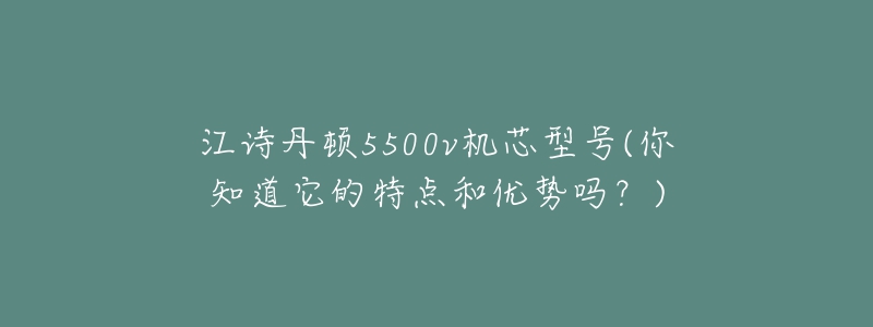 江诗丹顿5500v机芯型号(你知道它的特点和优势吗？)