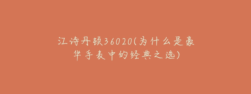 江诗丹顿36020(为什么是豪华手表中的经典之选)