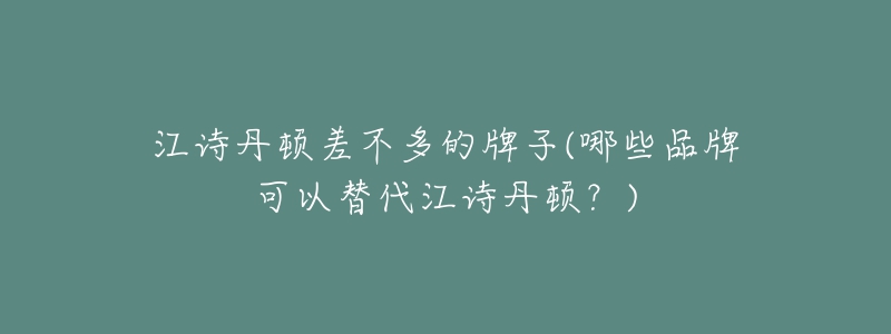 江诗丹顿差不多的牌子(哪些品牌可以替代江诗丹顿？)