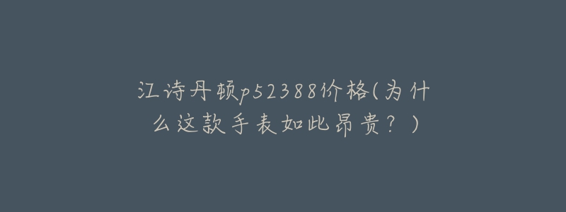 江诗丹顿p52388价格(为什么这款手表如此昂贵？)