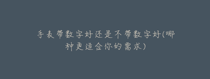 手表带数字好还是不带数字好(哪种更适合你的需求)