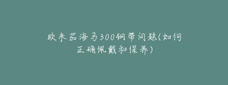 欧米茄海马300钢带问题(如何正确佩戴和保养)