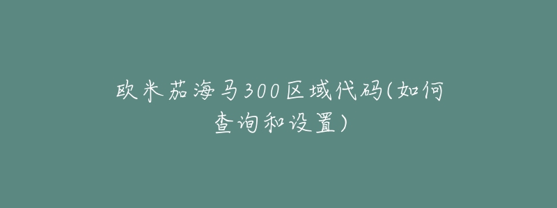 欧米茄海马300区域代码(如何查询和设置)