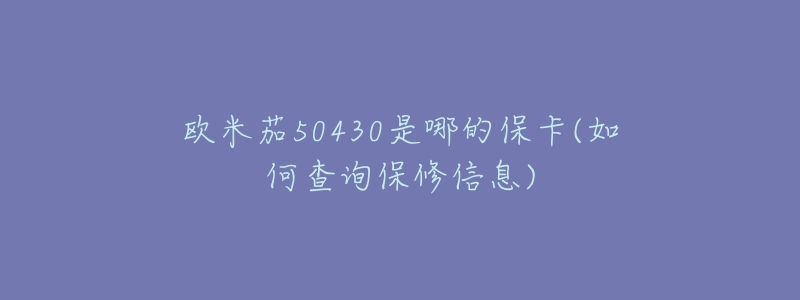 欧米茄50430是哪的保卡(如何查询保修信息)