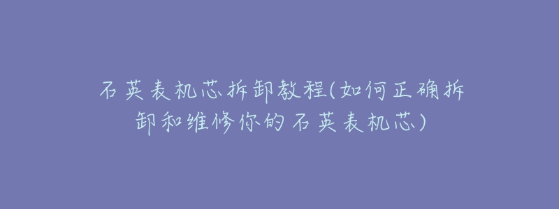 石英表机芯拆卸教程(如何正确拆卸和维修你的石英表机芯)