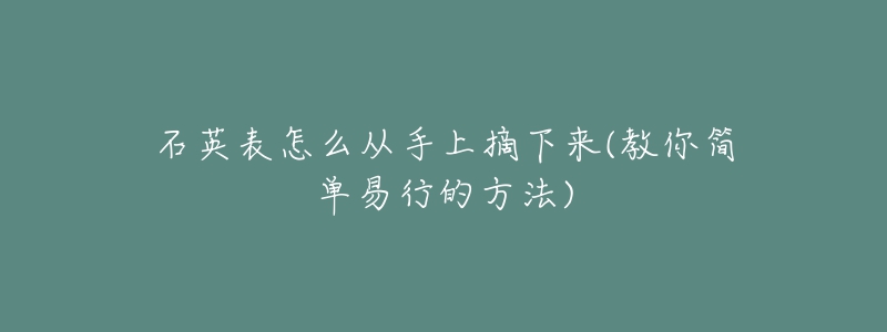 石英表怎么从手上摘下来(教你简单易行的方法)