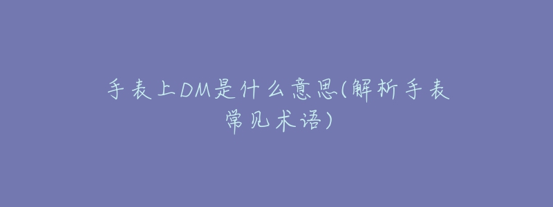 手表上DM是什么意思(解析手表常见术语)