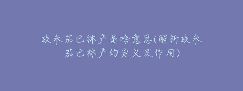 欧米茄巴林产是啥意思(解析欧米茄巴林产的定义及作用)