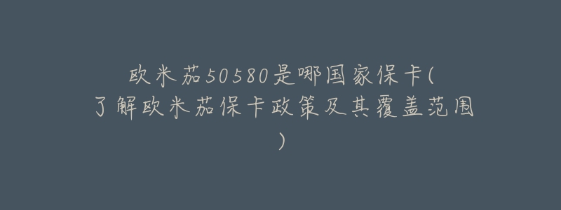 欧米茄50580是哪国家保卡(了解欧米茄保卡政策及其覆盖范围)