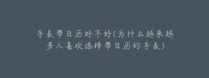 手表带日历好不好(为什么越来越多人喜欢选择带日历的手表)