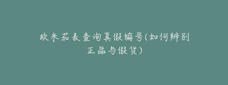 欧米茄表查询真假编号(如何辨别正品与假货)