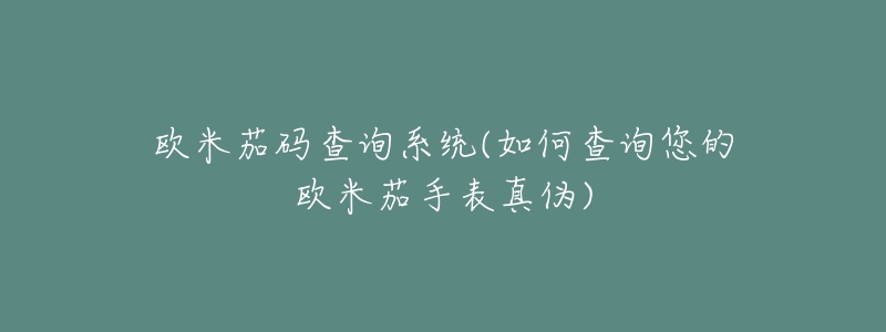 欧米茄码查询系统(如何查询您的欧米茄手表真伪)