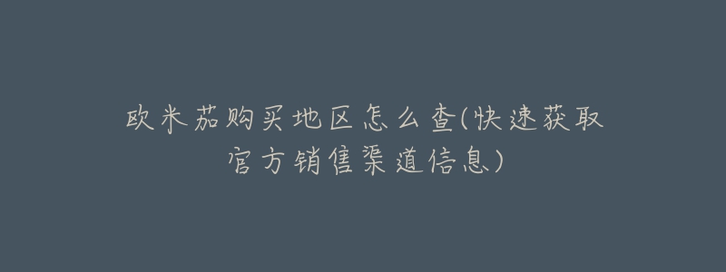 欧米茄购买地区怎么查(快速获取官方销售渠道信息)