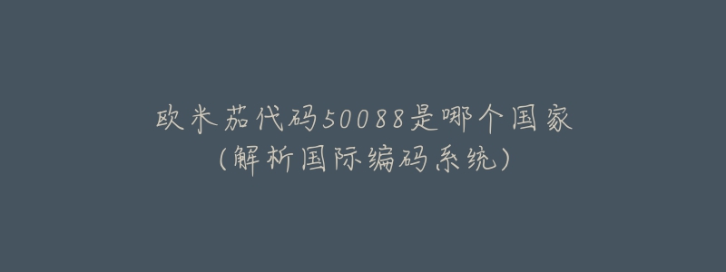 欧米茄代码50088是哪个国家(解析国际编码系统)