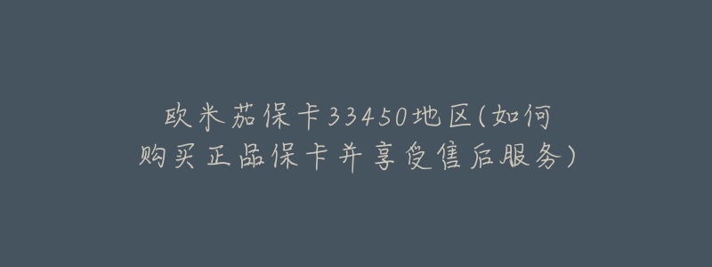 欧米茄保卡33450地区(如何购买正品保卡并享受售后服务)