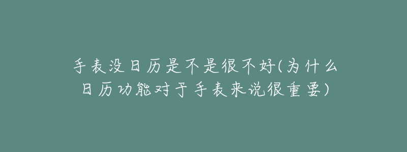 手表没日历是不是很不好(为什么日历功能对于手表来说很重要)