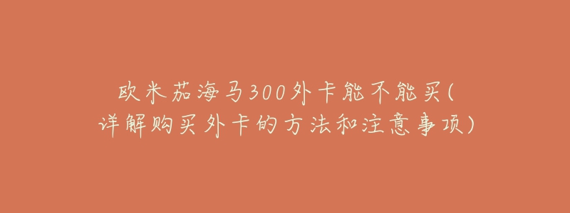 欧米茄海马300外卡能不能买(详解购买外卡的方法和注意事项)