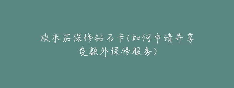 欧米茄保修钻石卡(如何申请并享受额外保修服务)