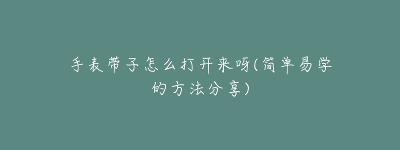 手表带子怎么打开来呀(简单易学的方法分享)