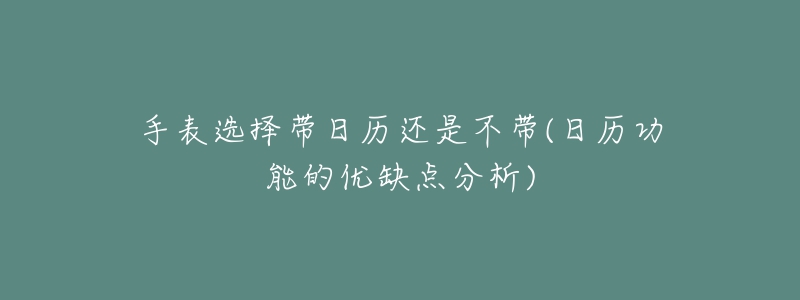 手表选择带日历还是不带(日历功能的优缺点分析)